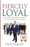 Fiercely Loyal: How High Performing Companies Develop and Retain Top Talent
