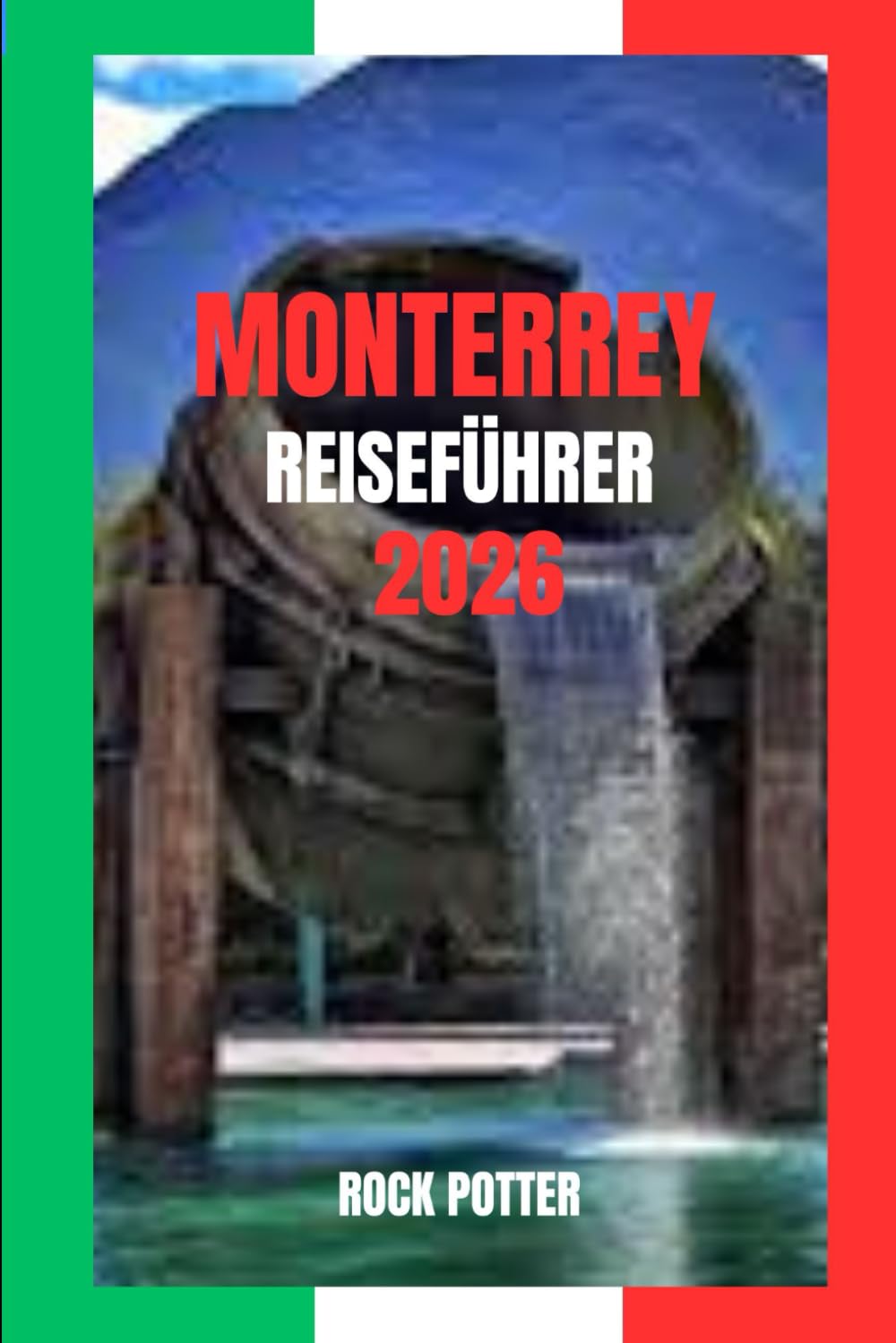MONTERREY REISEFÜHRER: Monterrey Reiseführer 2026: Berge, Märkte und modernes Leben im industriellen Herzen Mexikos