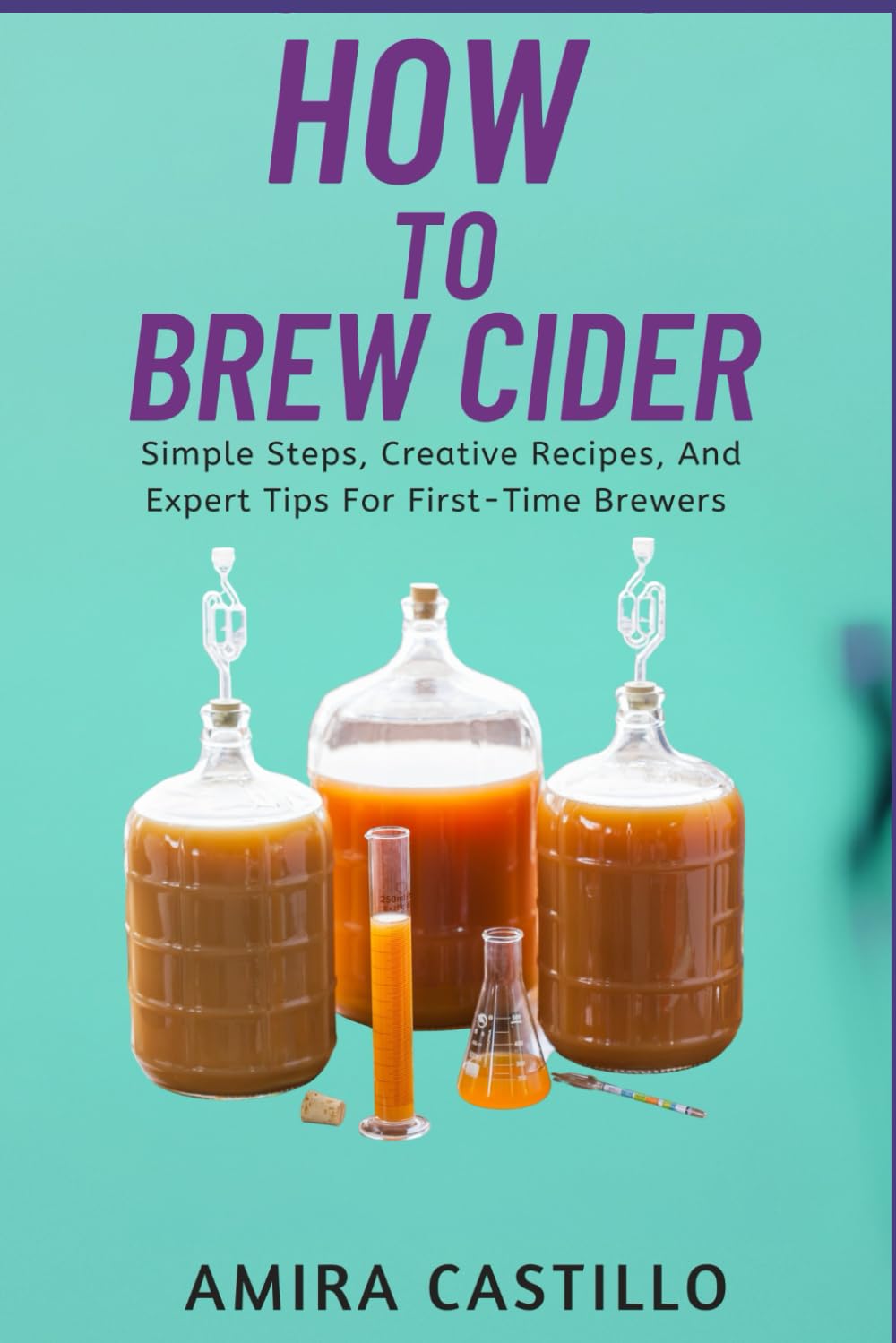 How to brew cider: Simple Steps, Creative Recipes, And Expert Tips For First-Time Brewers
