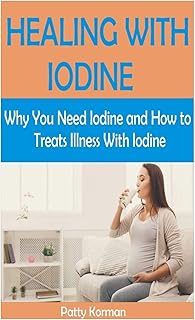 HEALING WITH IODINE: Why You Need Iodine And How To Treats illness With Iodine