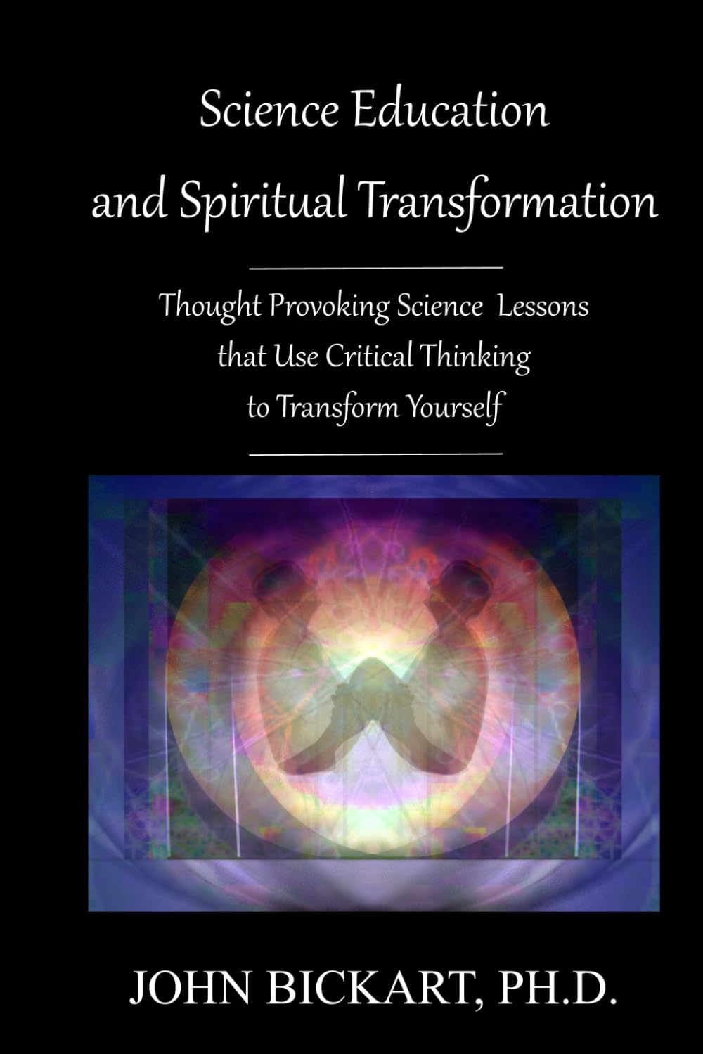 Science Education and Spiritual Transformation: Thought Provoking Science Lessons that Use Critical Thinking to Transform Yourself