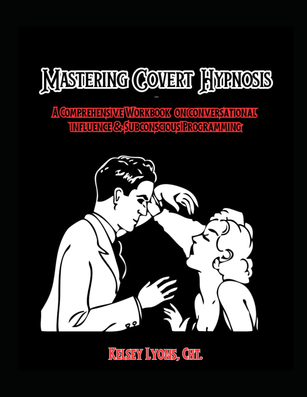 Mastering Covert Hypnosis: A Comprehensive Workbook on Conversational Influence & Subconscious Programming