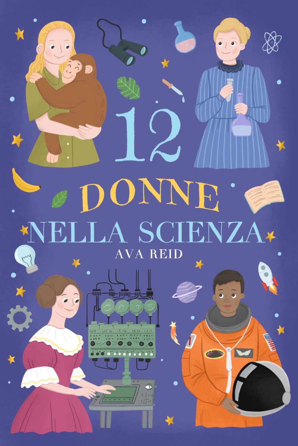 12 Donne nella Scienza: Storie Ispiratrici di Scienziate Rivoluzionarie per Ragazze e Giovani Menti Curiose