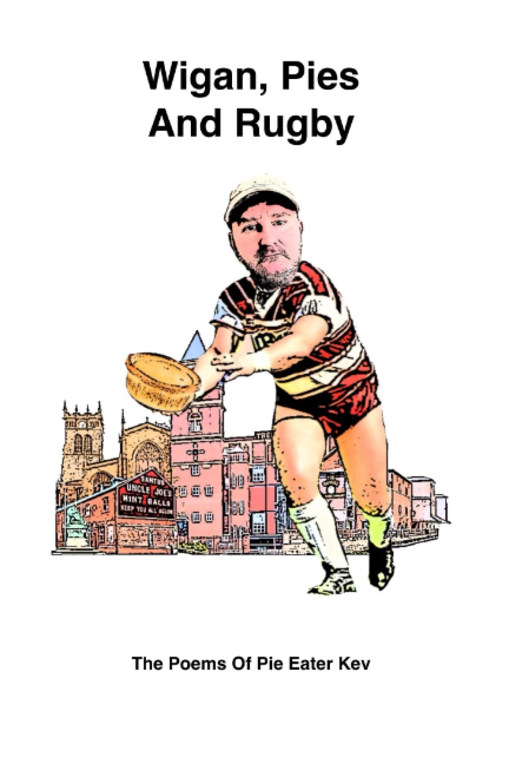 Wigan, Pies And Rugby: The Poems Of Pie Eater Kev