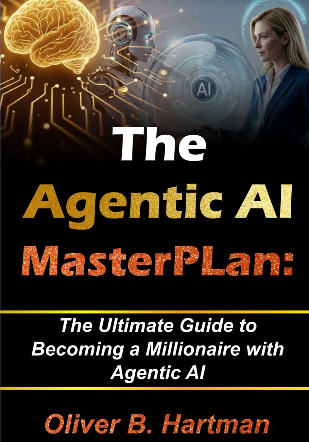 The Agentic Ai Masterplan: The Ultimate Guide to Becoming a Millionaire With Agentic Ai