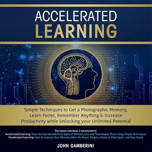 Accelerated Learning: Techniques to Get a Photographic Memory, Learn Faster, Remember Anything & Increase Productivity Wh