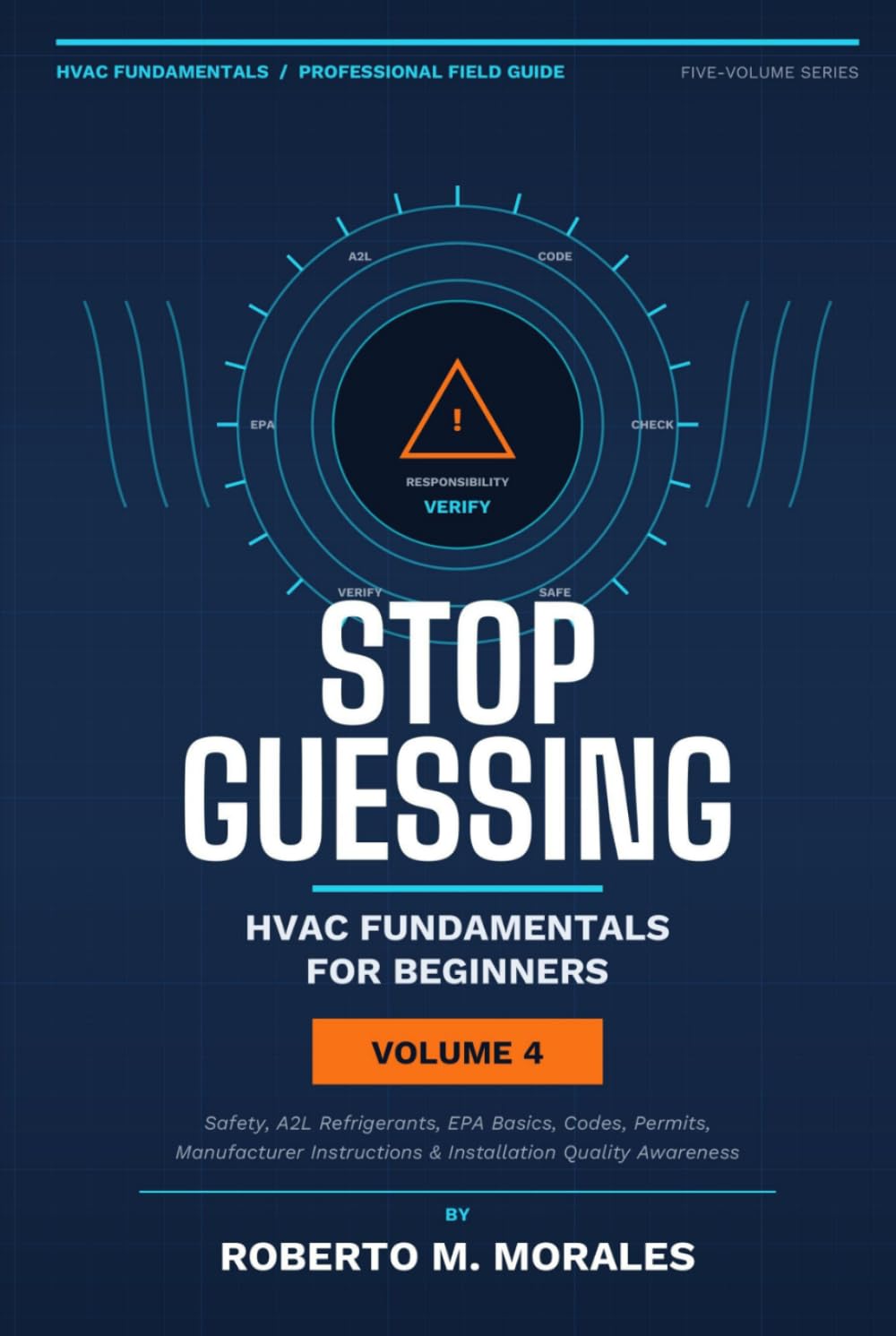 Stop Guessing: HVAC Fundamentals for Beginners: Volume IV: Safety, A2L Refrigerants, EPA Basics, Codes, Professional Practice, and Career Readiness (Practical HVAC Field Guides for Technicians)
