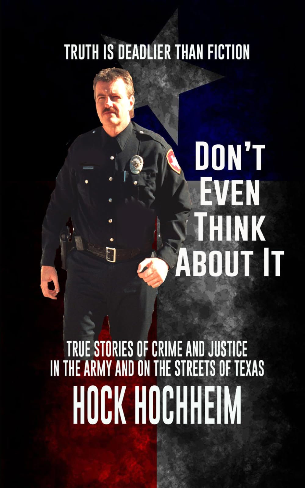 Don't Even Think About It: Memories and Confessions of a Former Military and Texas Lawman, Private Investigator and Body Guard (Hock Hochheim patrol and detective memoirs)