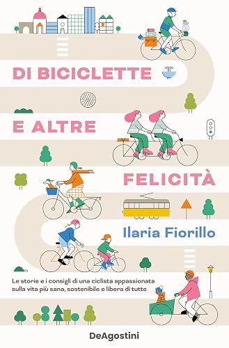Di biciclette e altre felicità. Le storie e i consigli di una ciclista appassionata sulla vita più sana, sostenibile e libera di tutte