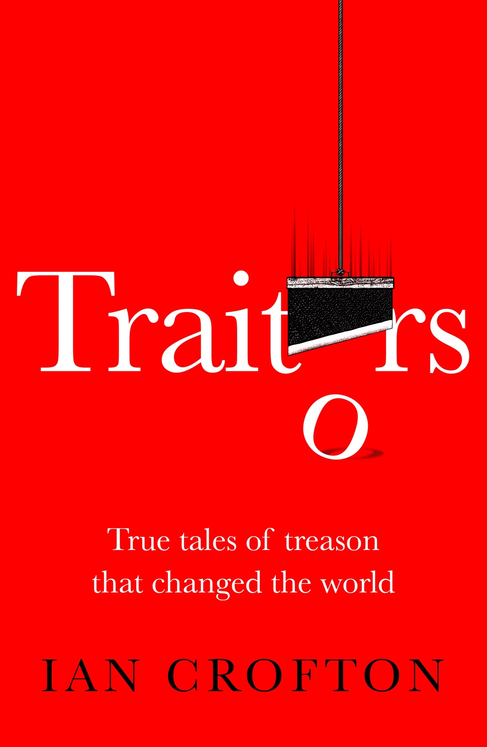 Traitors: True tales of treason that changed the world by Ian Crofton