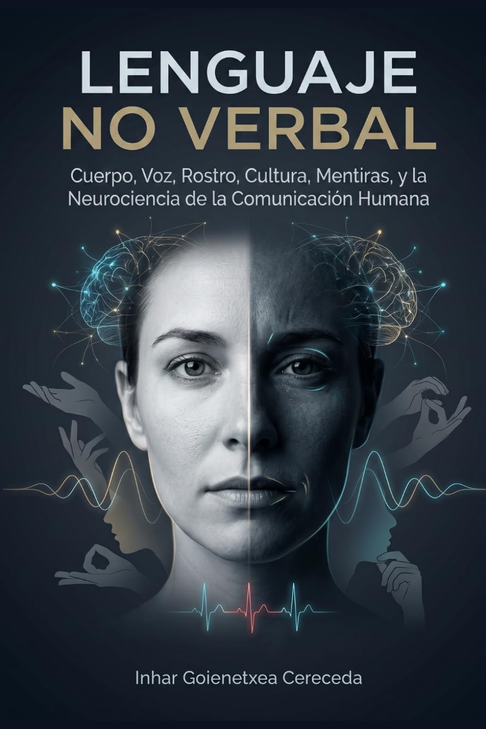 LENGUAJE NO VERBAL: Cuerpo, Voz, Rostro, Cultura, Mentiras, y la Neurociencia de la Comunicación Humana