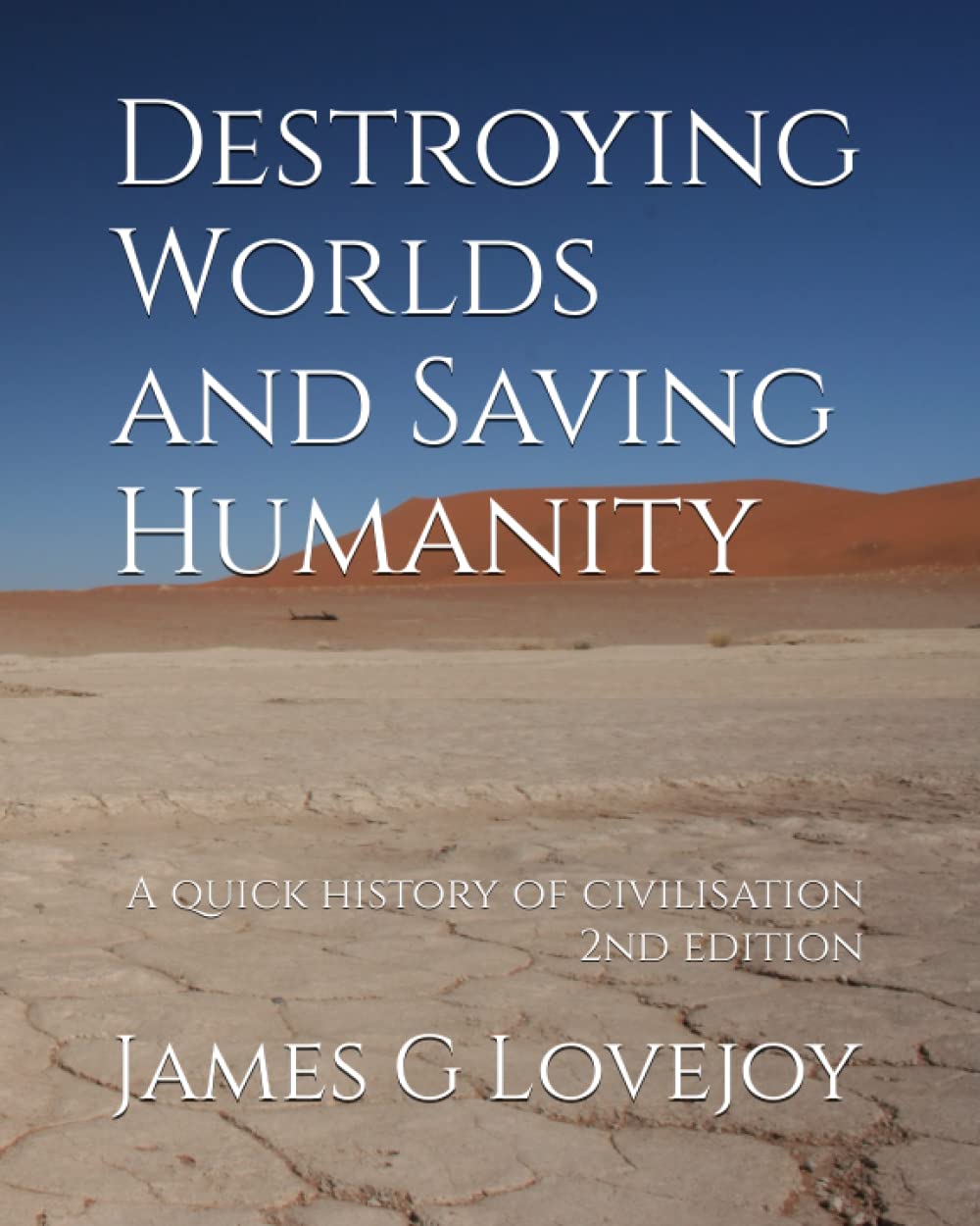 Destroying Worlds and Saving Humanity: A quick history of civilisation. 2nd edition.