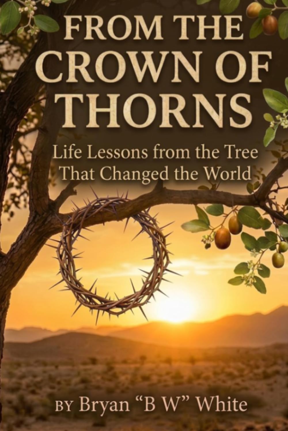 FROM THE CROWN OF THORNS: Life Lessons from the Tree That Changed the World
