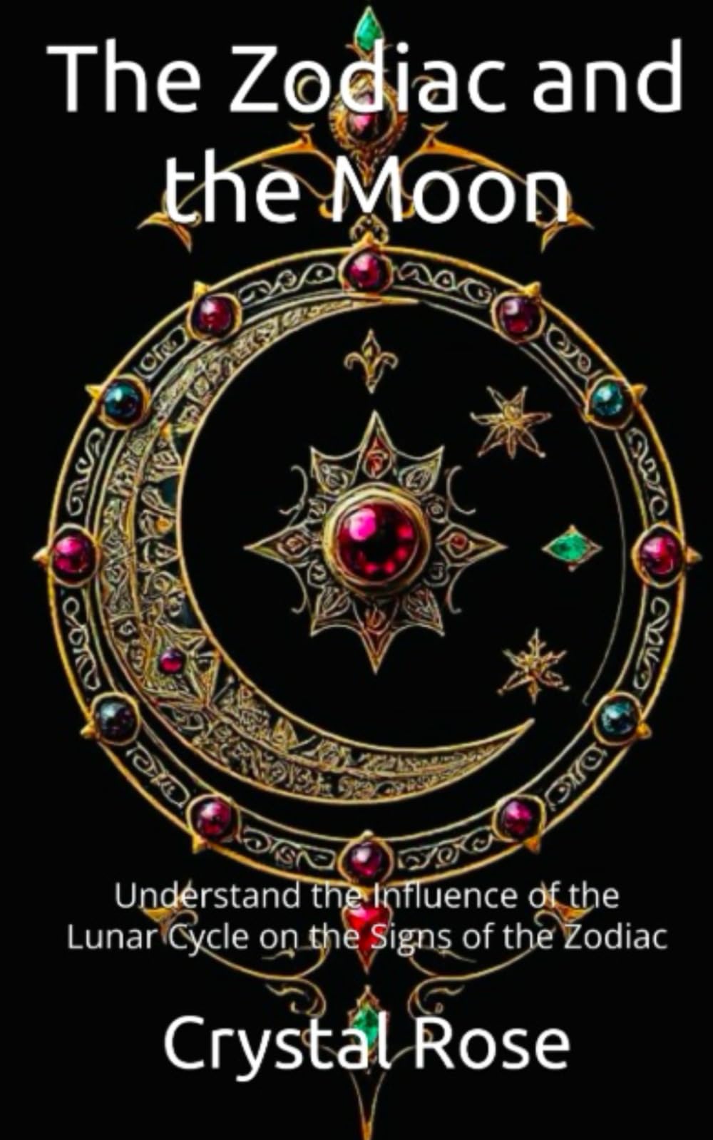 The Zodiac and the Moon: Understand the Influence of the Lunar Cycle on the Signs of the Zodiac (Crystal Rose Spiritual)