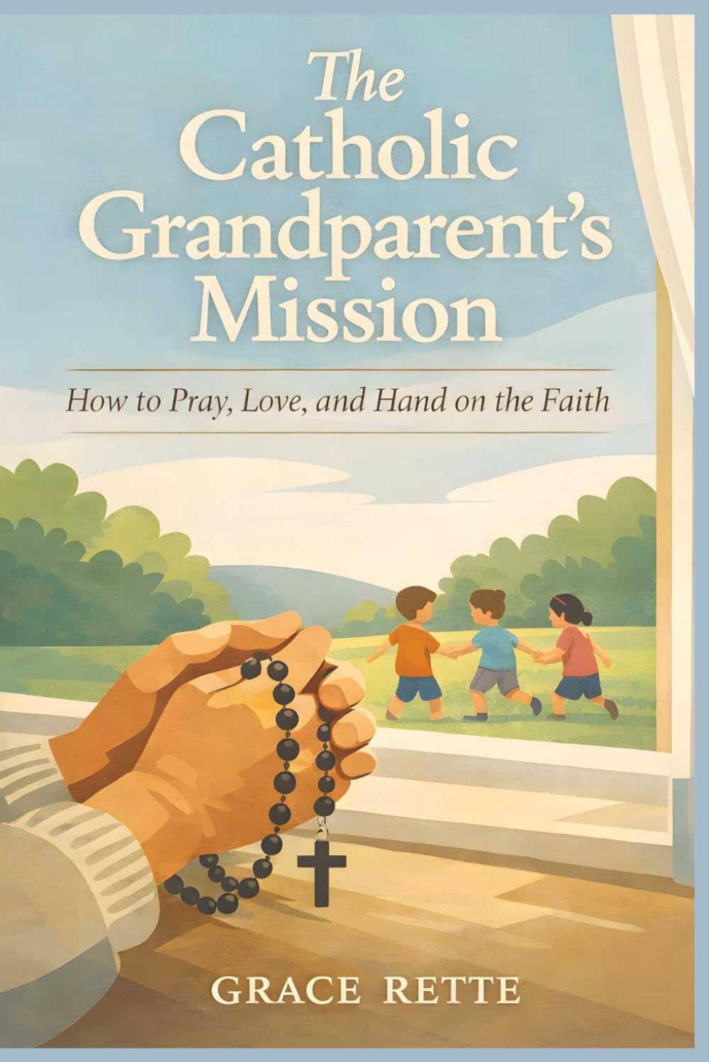 The Catholic Grandparent’s Mission: How to Pray, Love, and Hand on the Faith