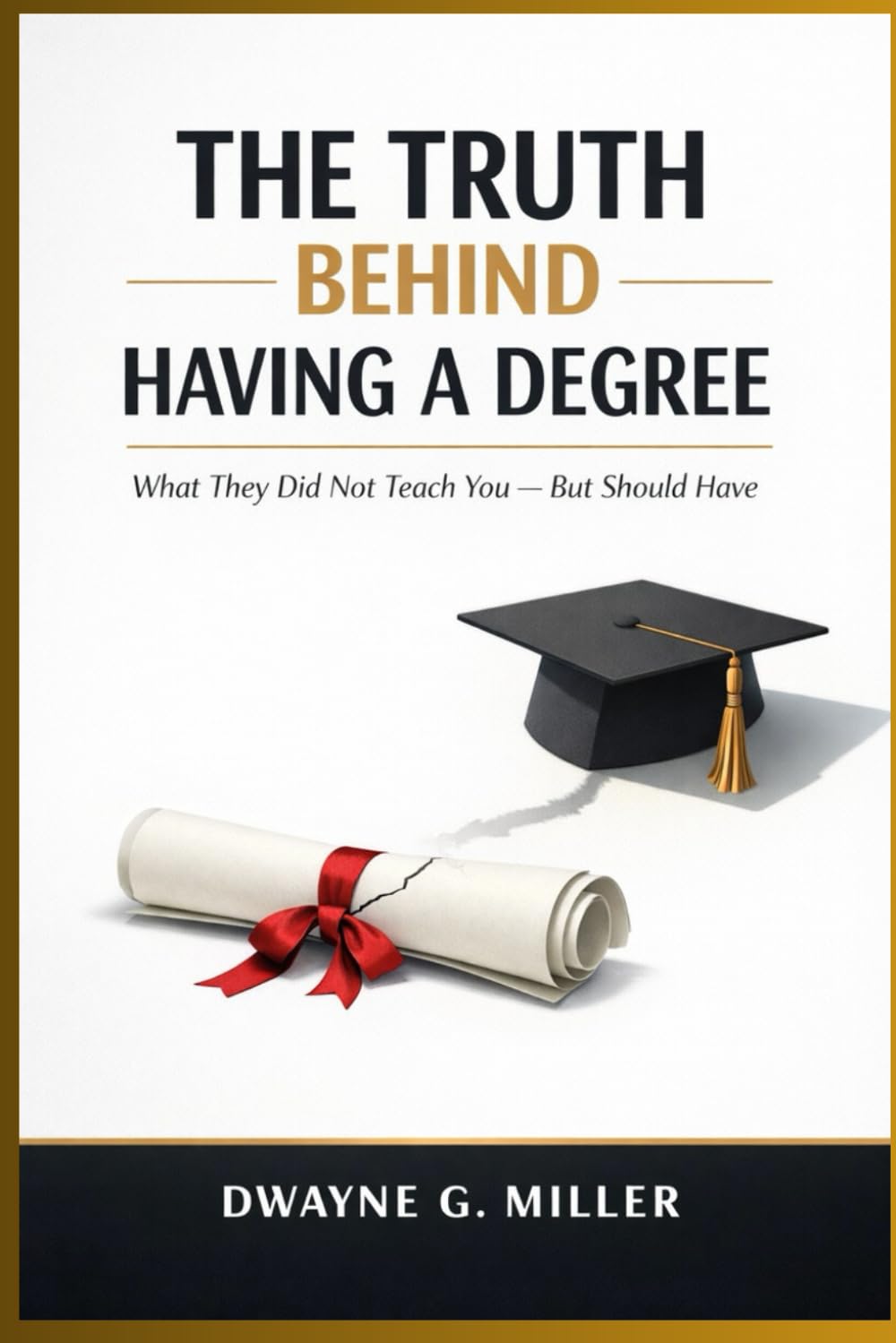 THE TRUTH BEHIND HAVING A DEGREE: What They Did Not Teach You - But Should Have