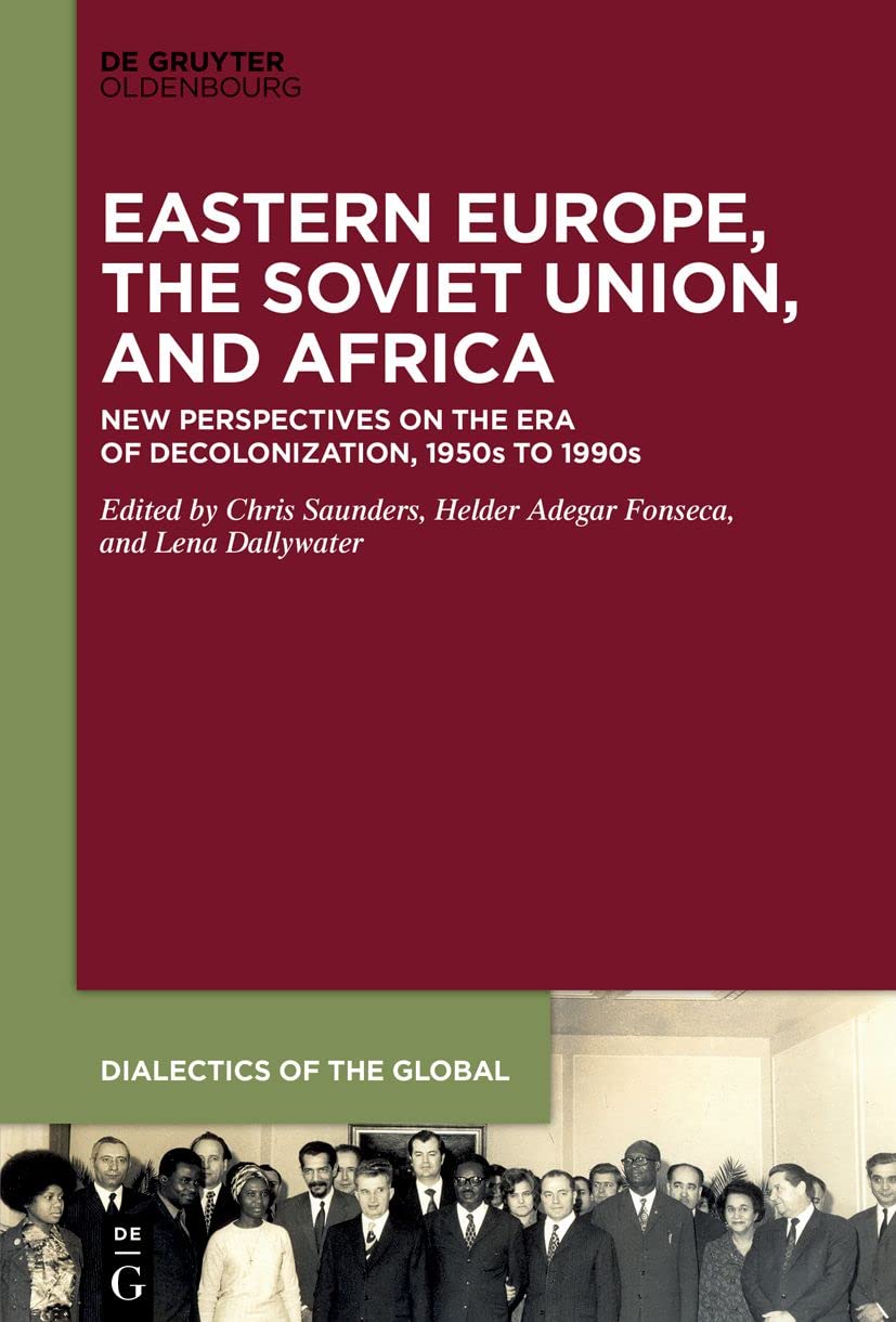Eastern Europe, the Soviet Union, and Africa: New Perspectives on the Era of Decolonization, 1950s to 1990s: 15 (Dialectics of the Global, 15)
