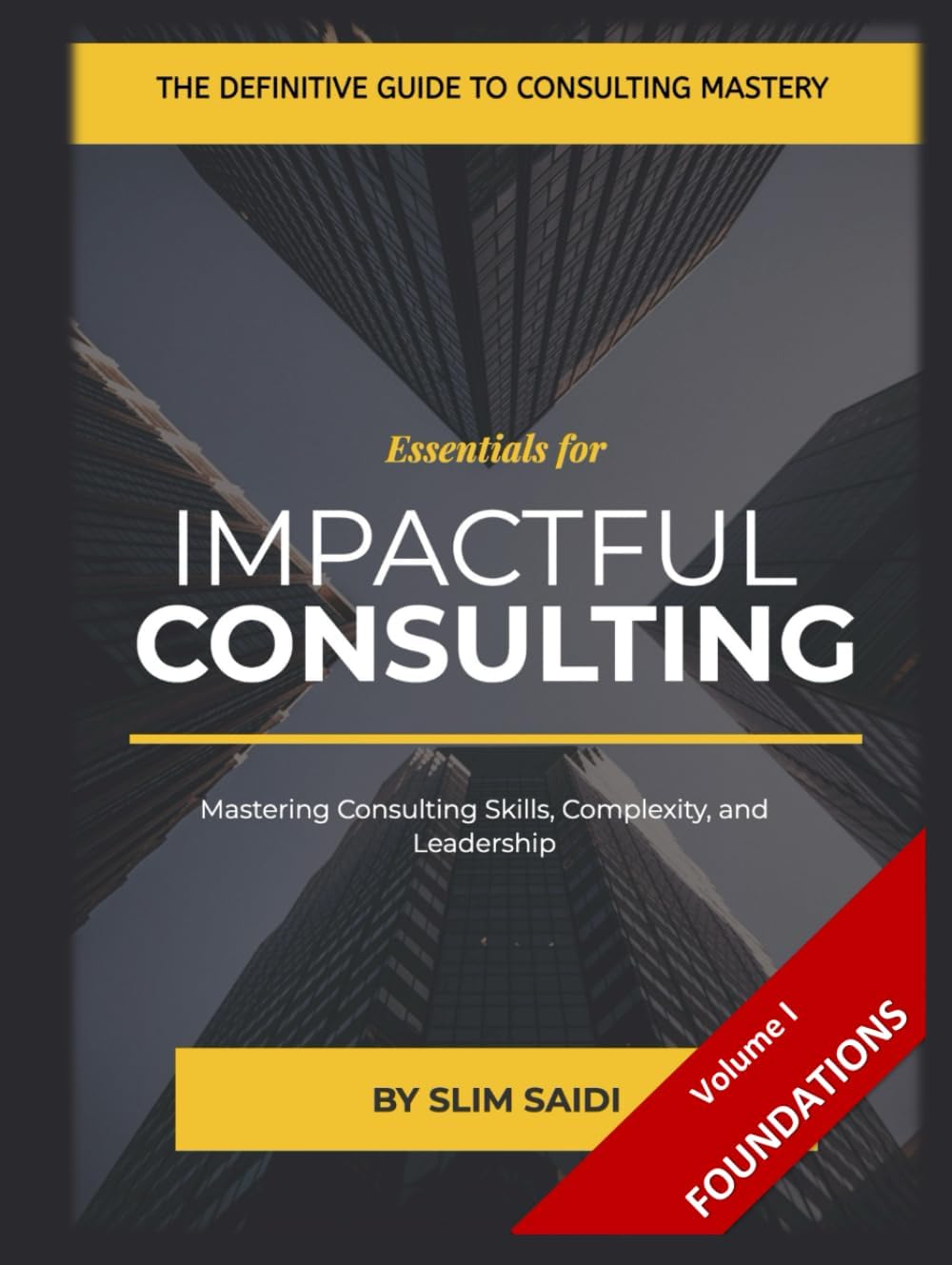 Consulting Essentials: Volume I – The Foundation: Essential Tools, Skills, and Frameworks for Consulting Excellence - Mastering Skills, Volume I - ... of Consulting: Tools, Skills, and Mindsets
