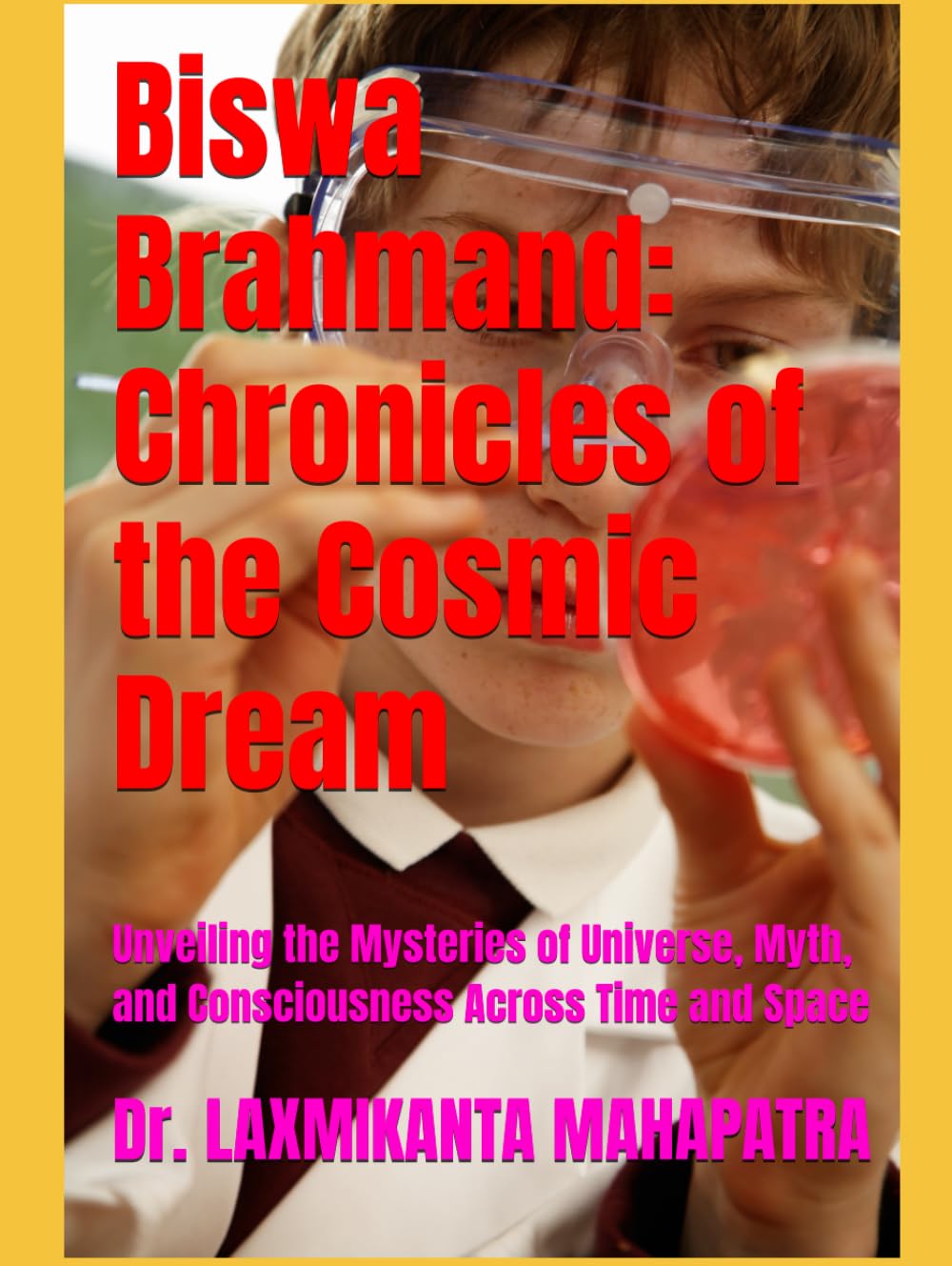 Biswa Brahmand: Chronicles of the Cosmic Dream: Unveiling the Mysteries of Universe, Myth, and Consciousness Across Time and Space