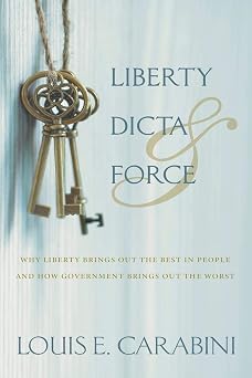 Liberty, Dicta & Force Why Liberty Brings Out the Best in People and How Government Brings Out the Worst