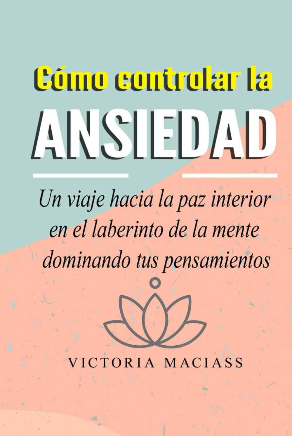 Cómo controlar la ansiedad: Un viaje hacia la paz interior en el laberinto de la mente dominando tus pensamientos