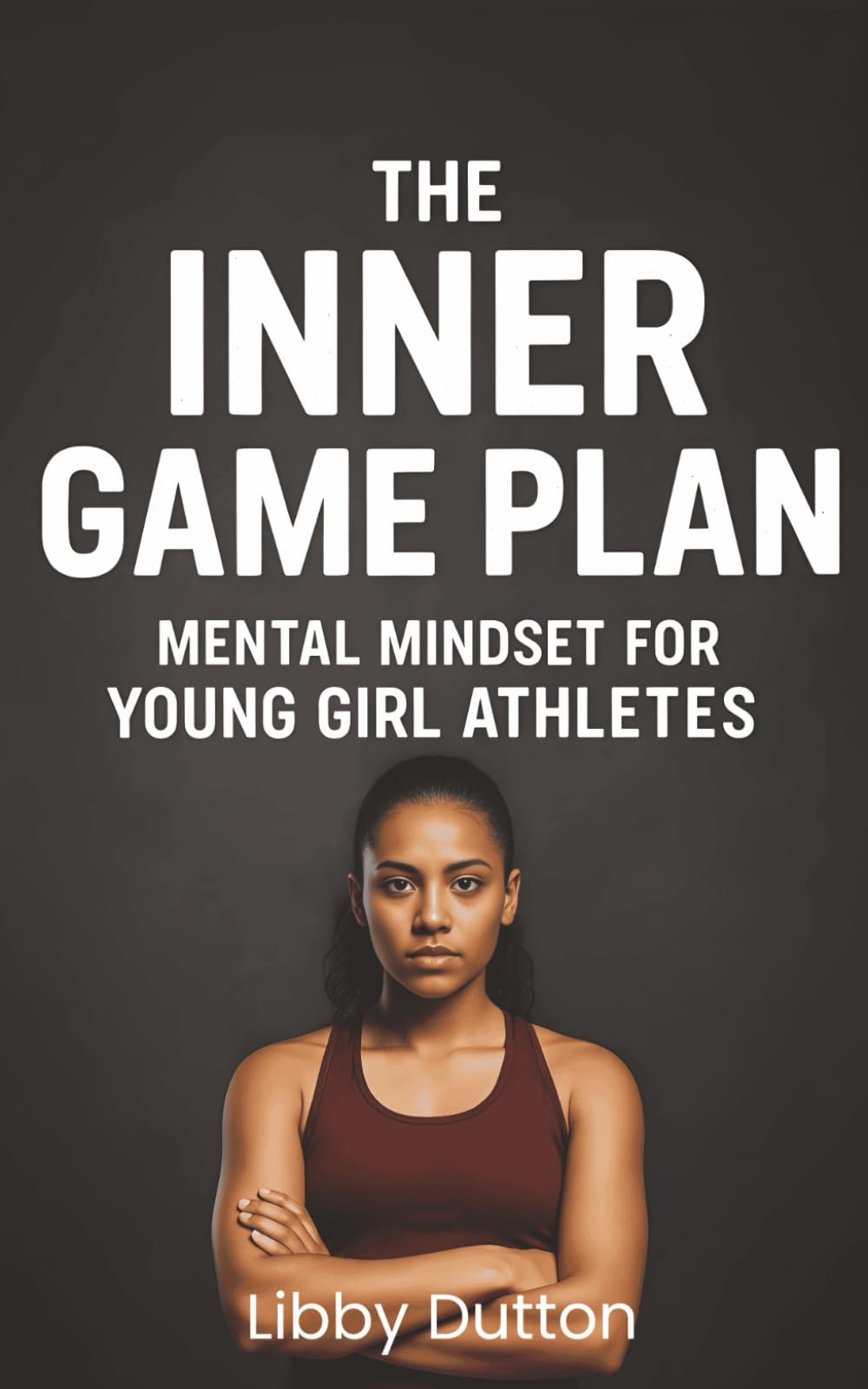 The Inner Game Plan: Mental Mindset for Young Girl Athletes: Confidence, Focus & Mental Strength Tools for Girls in Sport