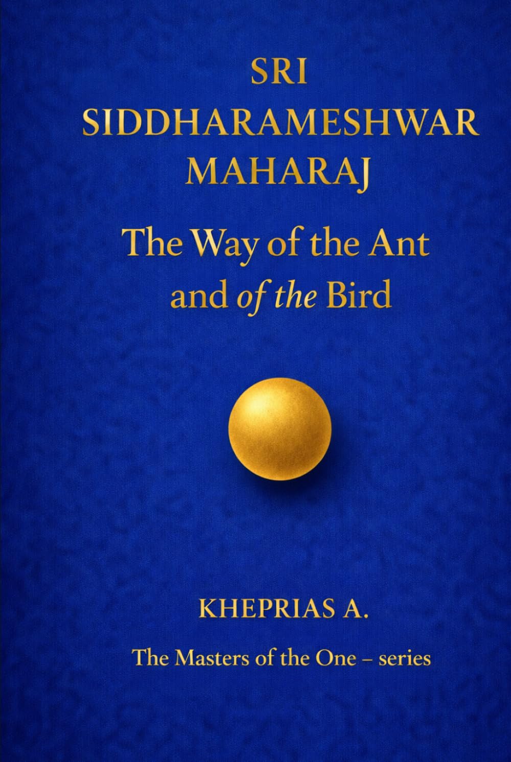 Sri Siddharameshwar Maharaj The Masters of the One: The Way of the Ant and of the Bird (The Masters of the One - Non-Duality Series)