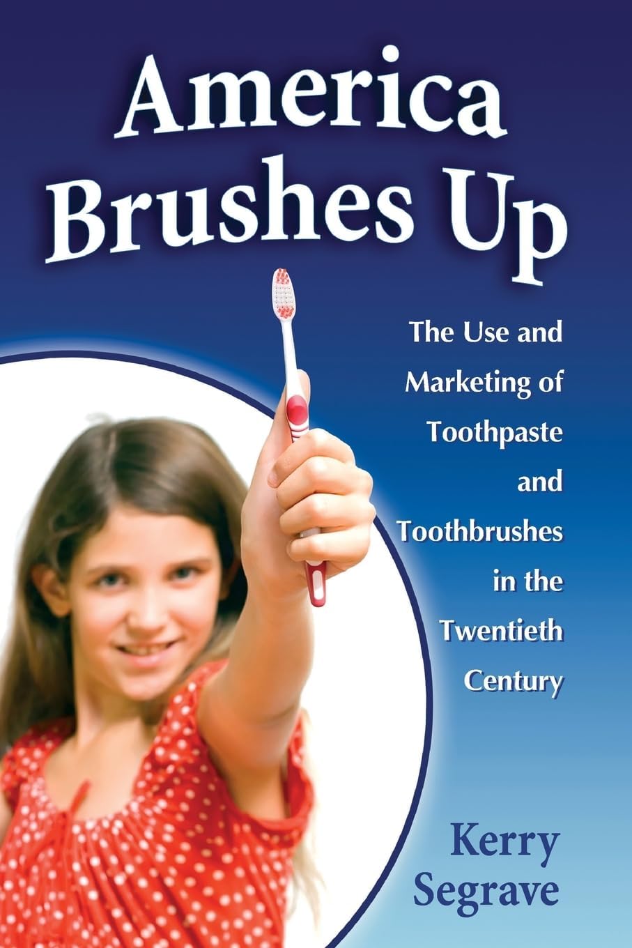 America Brushes Up: The Use and Marketing of Toothpaste and Toothbrushes in the Twentieth Century Paperback โ February 10, 2010