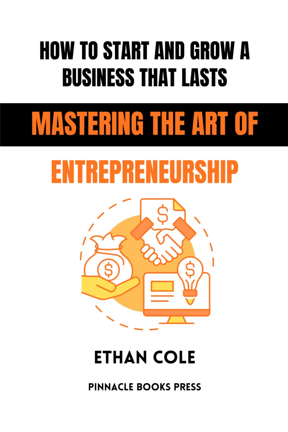 How to Start and Grow a Business That Lasts: Mastering the Art of Entrepreneurship
