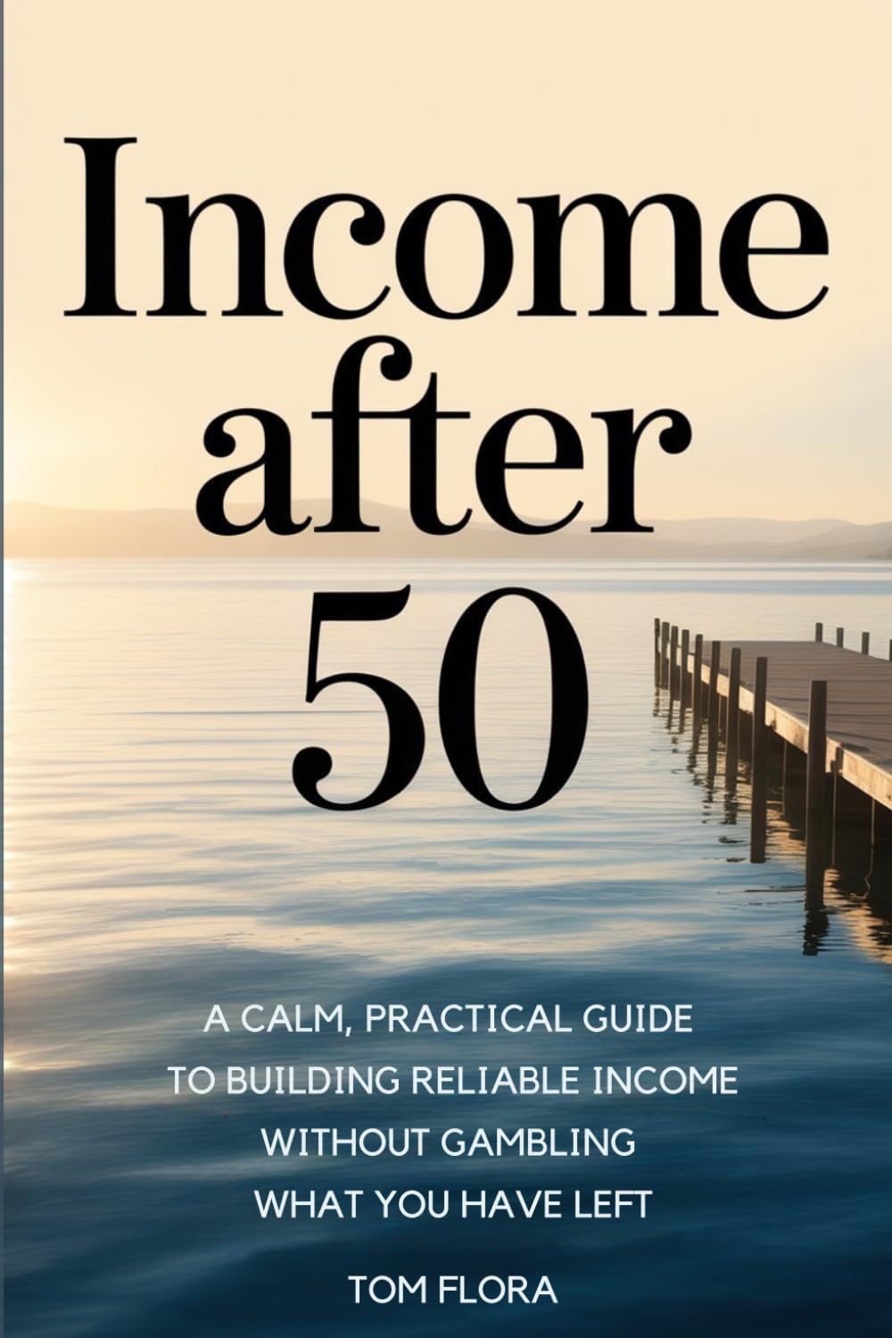 INCOME AFTER 50: A Calm, Practical Guide to Building Reliable Income Without Gambling What You Have Left
