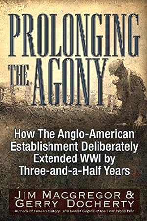 Prolonging the Agony: How The Anglo-American Establishment Deliberately Extended WWI by Three-and-a-Half Years.
