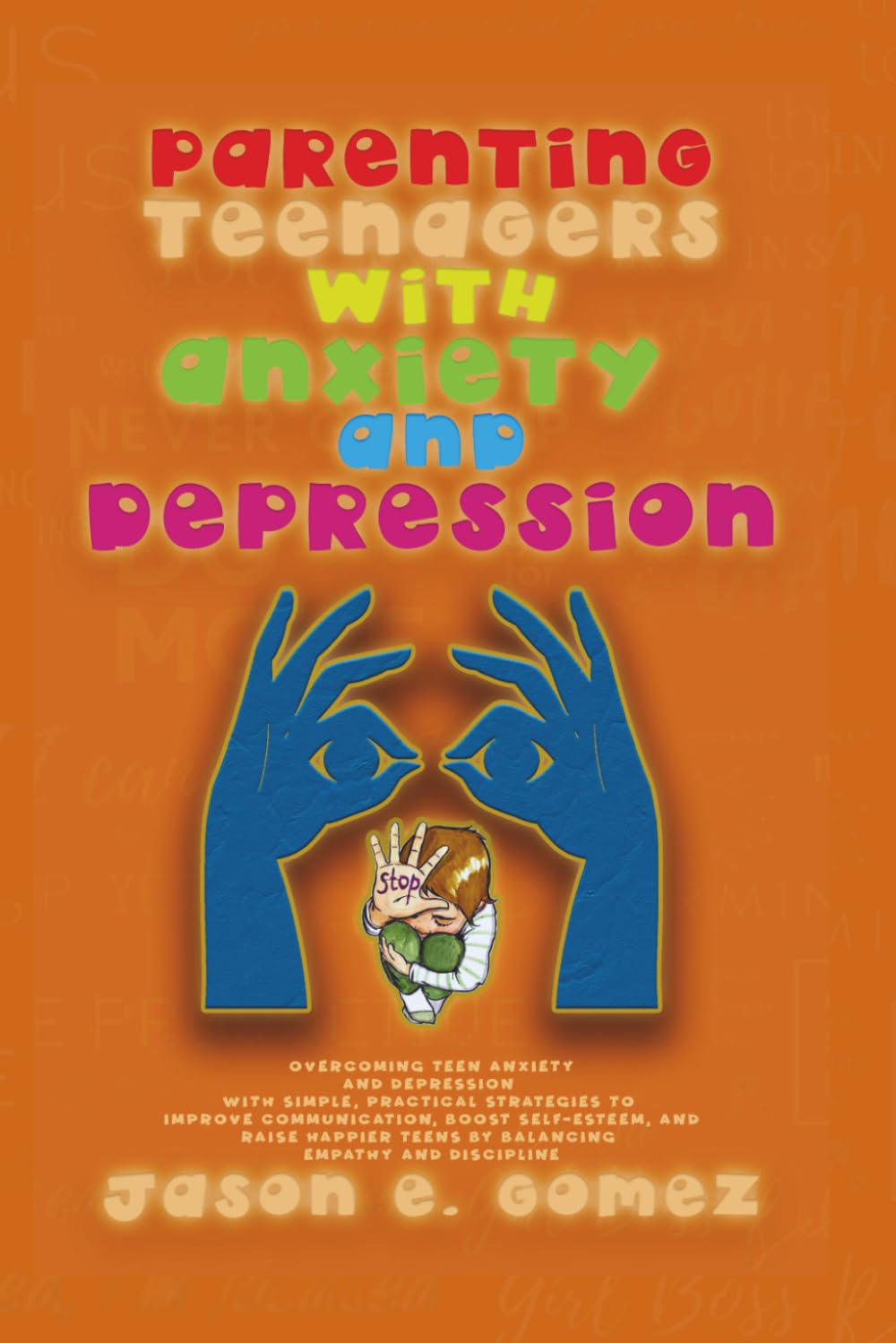 Parenting Teenagers With Anxiety And Depression: Overcoming Teen Anxiety and Depression with Simple, Practical Strategies to Improve Communication, ... Teens... (MENTAL HEALTH AND RELATIONSHIPS)
