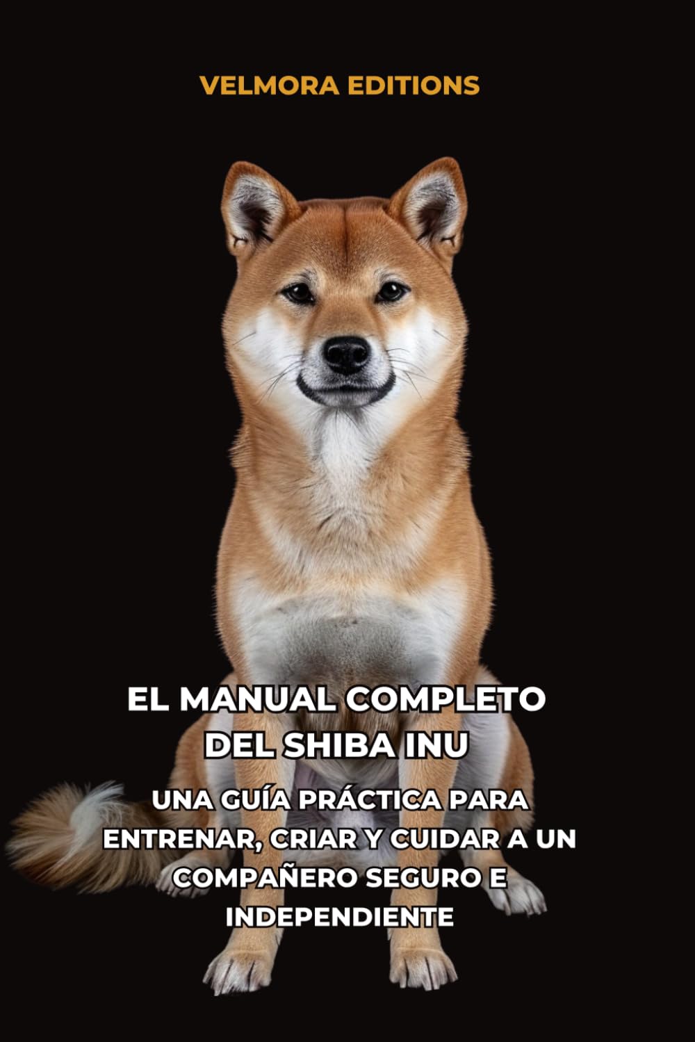 El Manual Completo del Shiba Inu: Una Guía Práctica para Entrenar, Criar y Cuidar a un Compañero Seguro e Independiente