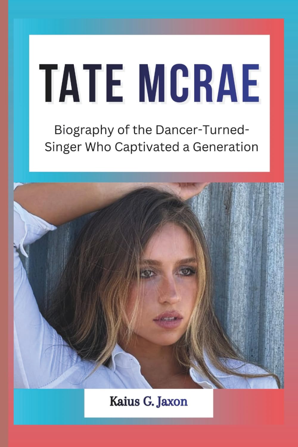 TATE MCRAE: Biography of the Dancer-Turned-Singer Who Captivated a Generation (INFLUENCE FILES: INSIDE THE RISE OF TODAY`S MOST INFLUENTIAL CELEBRITIES)