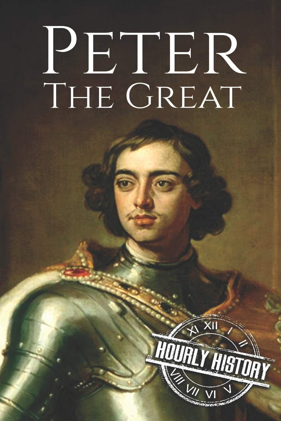 Peter the Great: A Life From Beginning to End: 1 (Biographies of Russian Royalty)