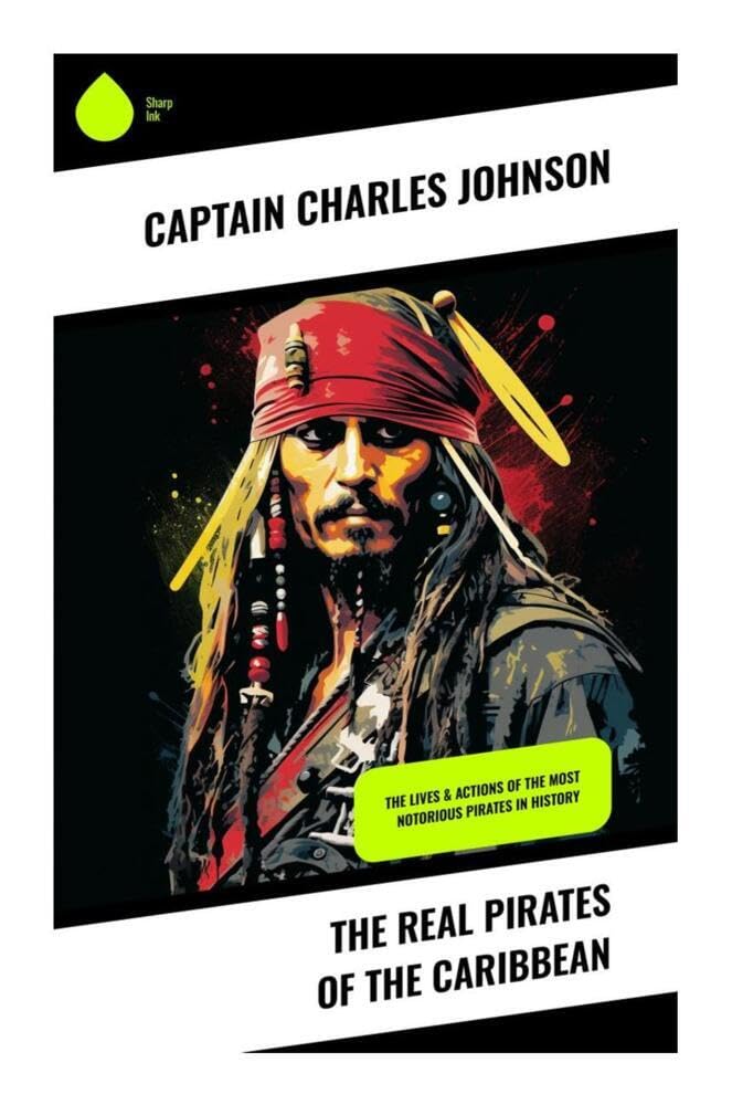 The Real Pirates of the Caribbean: The Lives & Actions of the Most Notorious Pirates in History