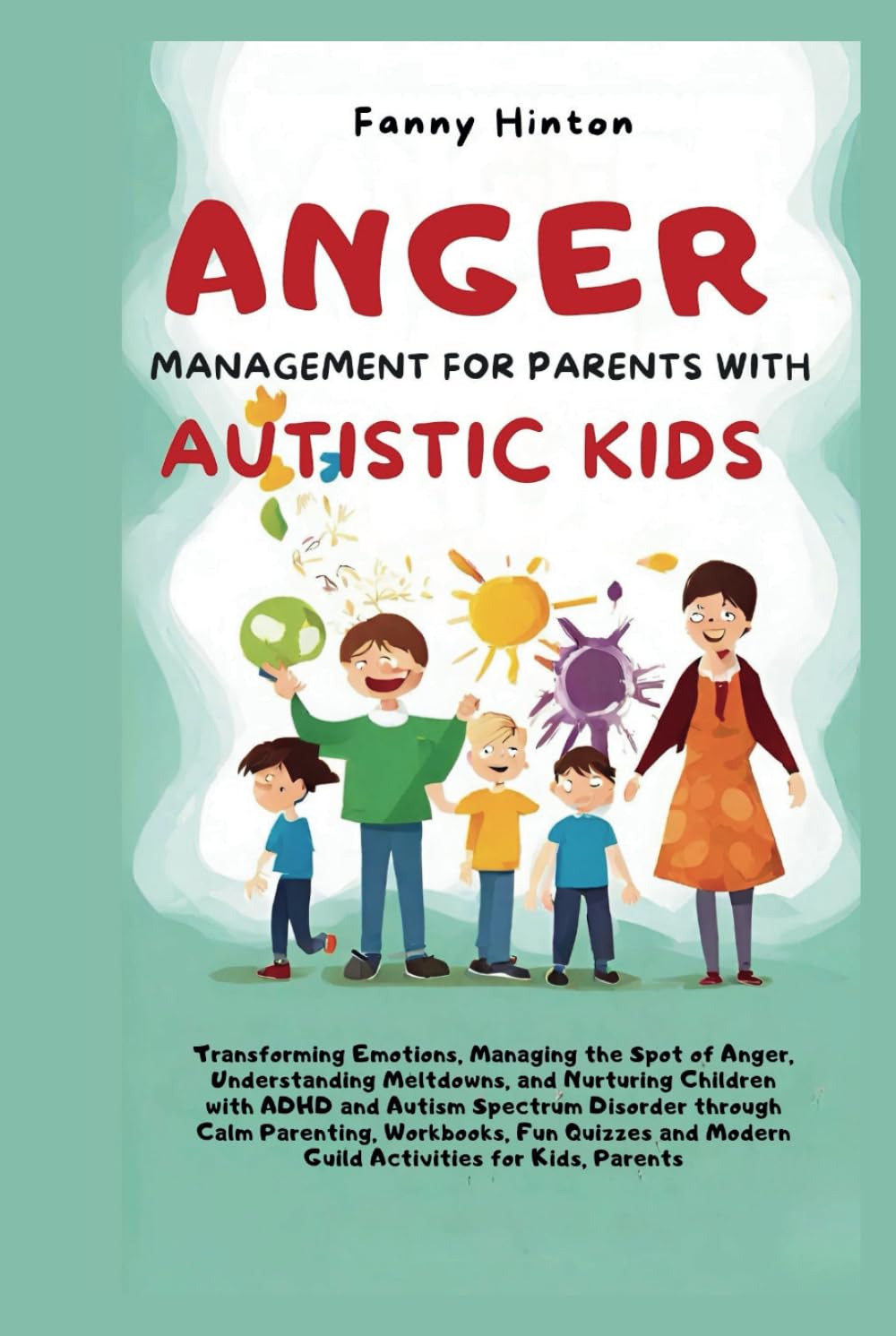 ANGER MANAGEMENT FOR PARENTS WITH AUTISTIC KIDS: Transforming Emotions, Managing the Spot of Anger, Understanding Meltdowns, and Nurturing kids with ... and Navigating Emotional Outbursts)