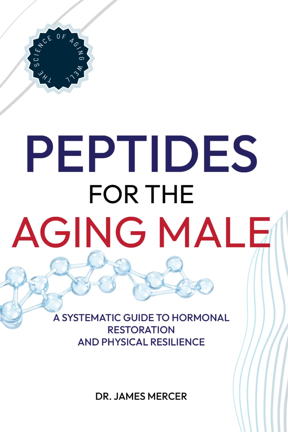 Peptides for the Aging Male: A Systematic Guide to Hormonal Restoration and Physical Resilience