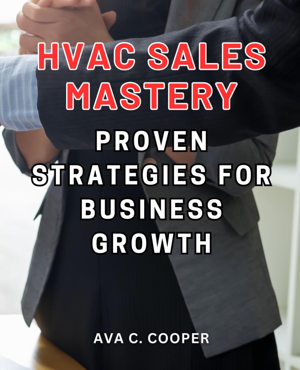 HVAC Sales Mastery: Proven Strategies for Business Growth: Elevate Your HVAC Business with Winning Sales Techniques