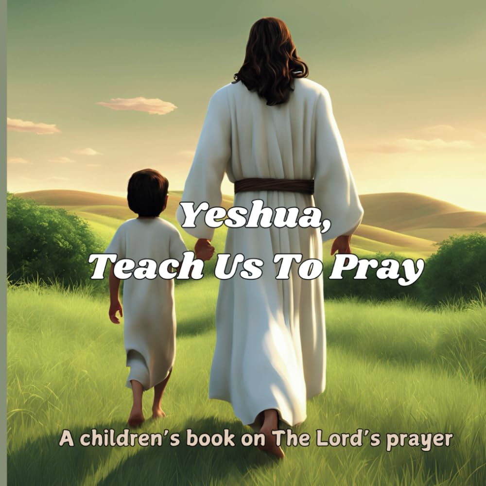 Yeshua, Teach Us To Pray: A children's book on the Lord's prayer