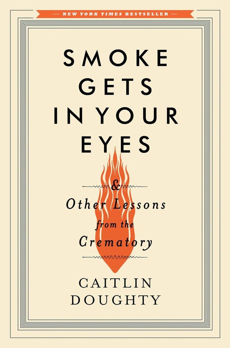 Smoke Gets in Your Eyes: And Other Lessons from the Crematory Hardcover – September 15, 2014