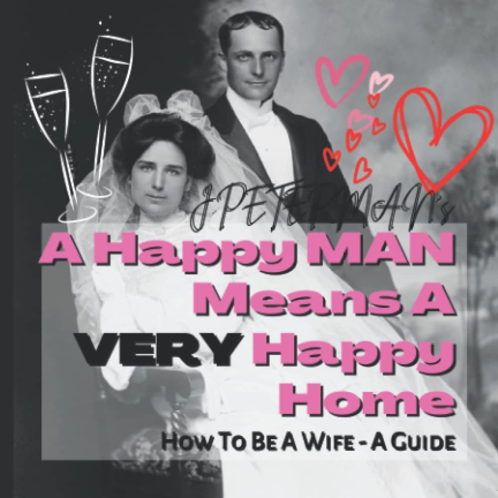 A Happy Man Means A VERY Happy Home - How To Be A Wife - A Guide: Funny Gag Marriage Book For Him And Her - How To Be A Good Wife Joke Gift Book