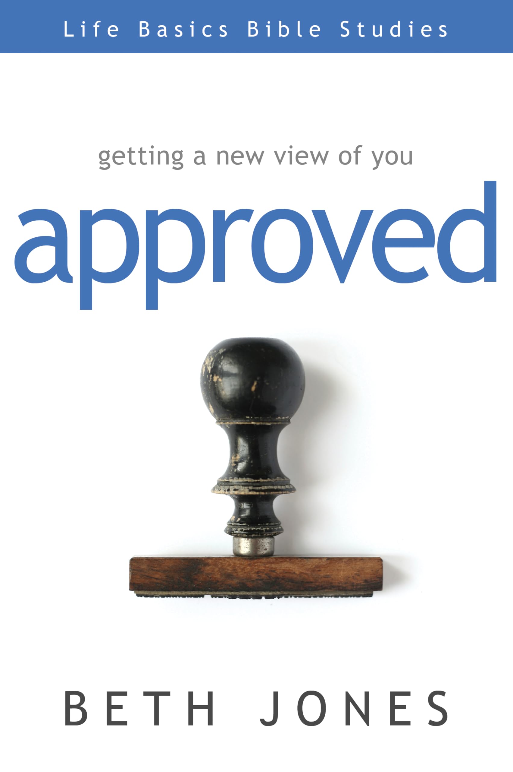 Approved: Getting a New View of You (Life Basics Bible Studies)