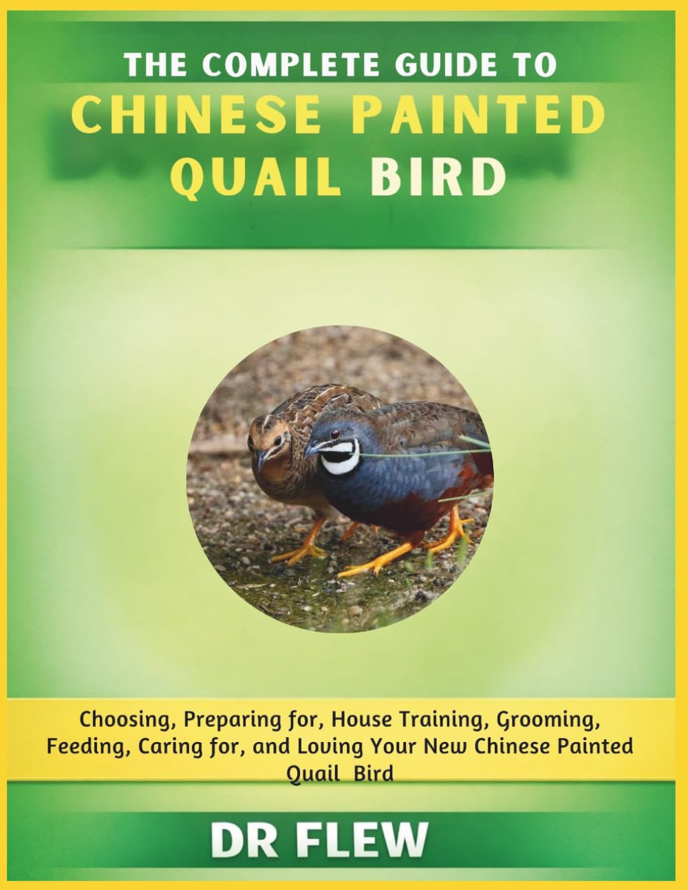 THE COMPLETE GUIDE TO CHINESE PAINTED QUAIL BIRD: CHOOSING, PREPARING FOR, HOUSE TRAINING, GROOMING, FEEDING, CARING FOR AND LOVING YOUR NEW CHINESE PAINTED QUAIL PARAKEET BIRD