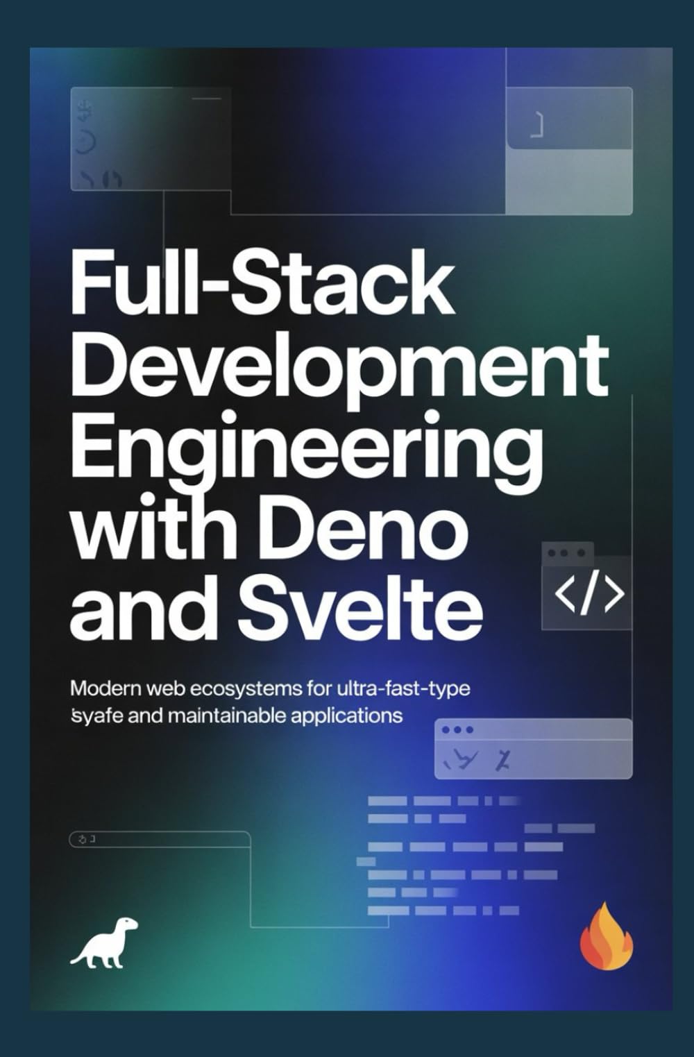 FULL-STACK DEVELOPMENT ENGINEERING WITH DENO AND SVELTE: Modern web ecosystems for ultra-fast type-safe and maintainable applications