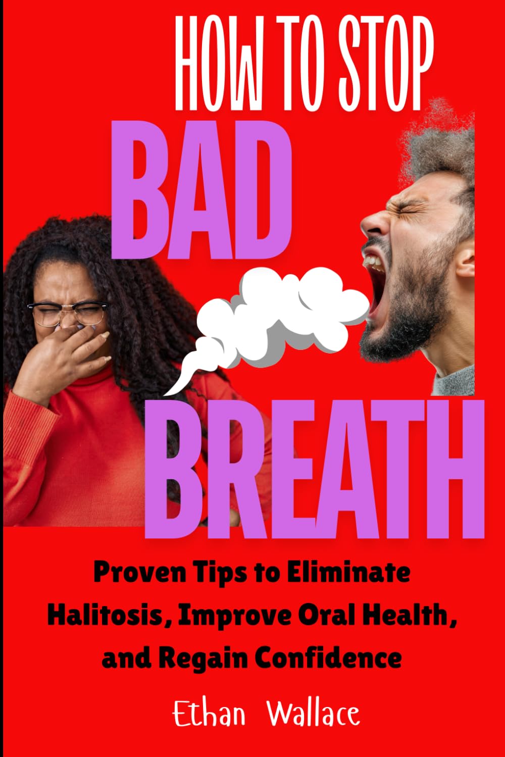 How to Stop Bad Breath: Proven Tips to Eliminate Halitosis, Improve Oral Health, and Regain Confidence