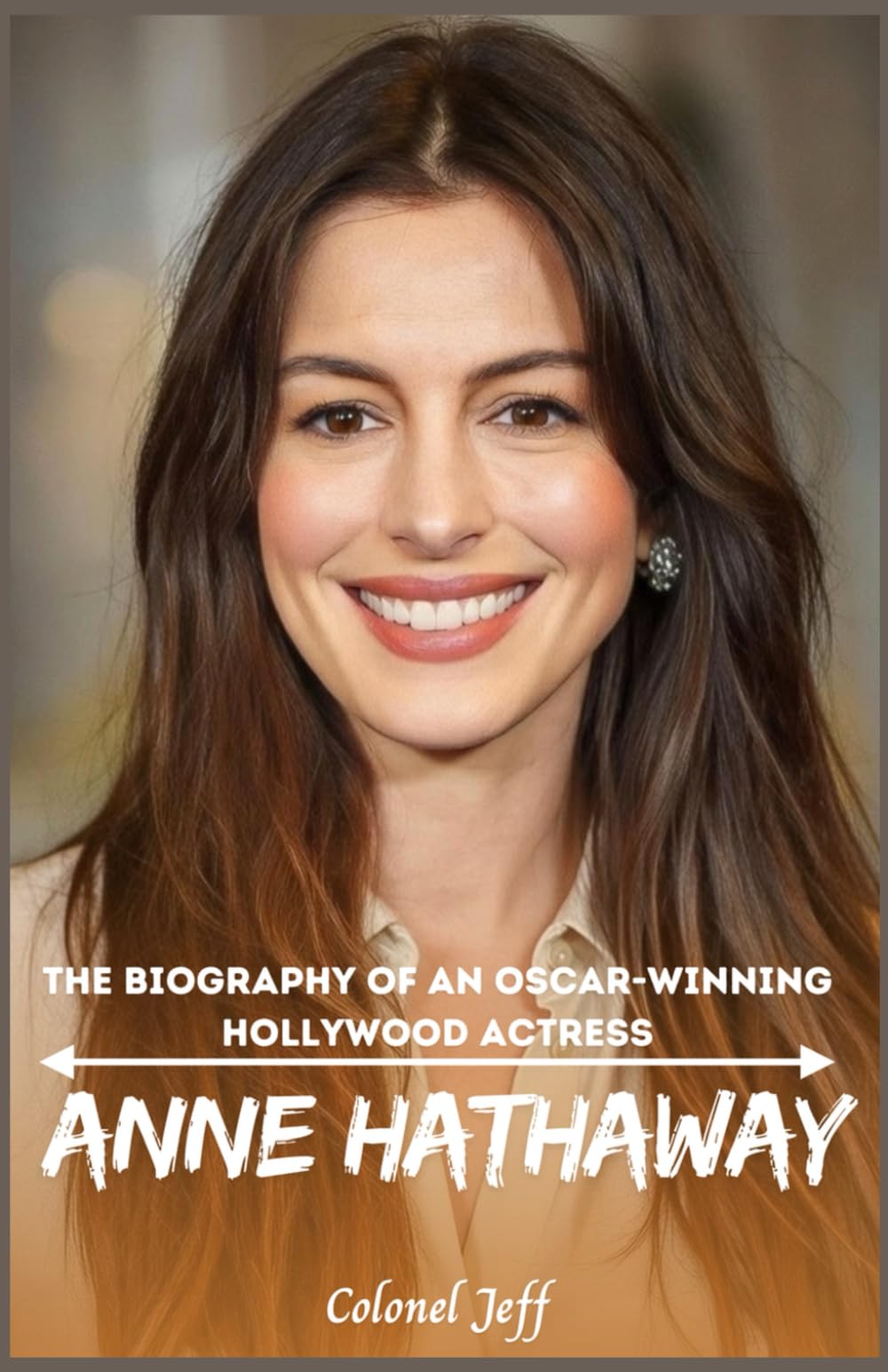 Anne Hathaway: The Biography of an Oscar-Winning Hollywood Actress