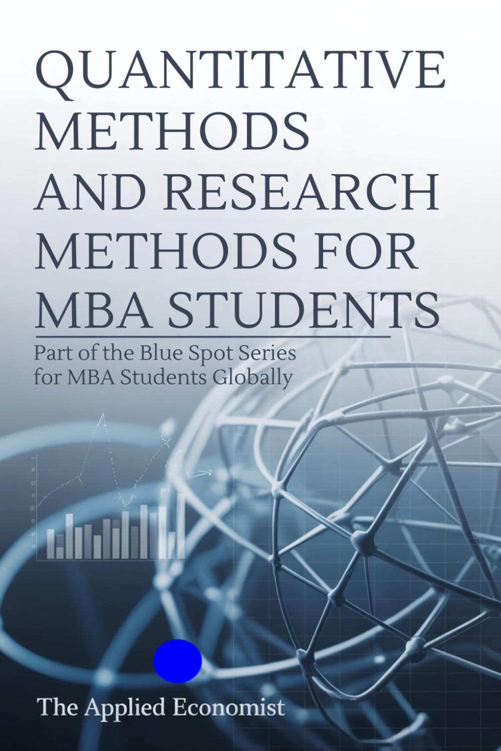 QUANTITATIVE METHODS AND RESEARCH METHODS FOR MBA STUDENTS: Part of the Blue Spot Series for MBA students globally