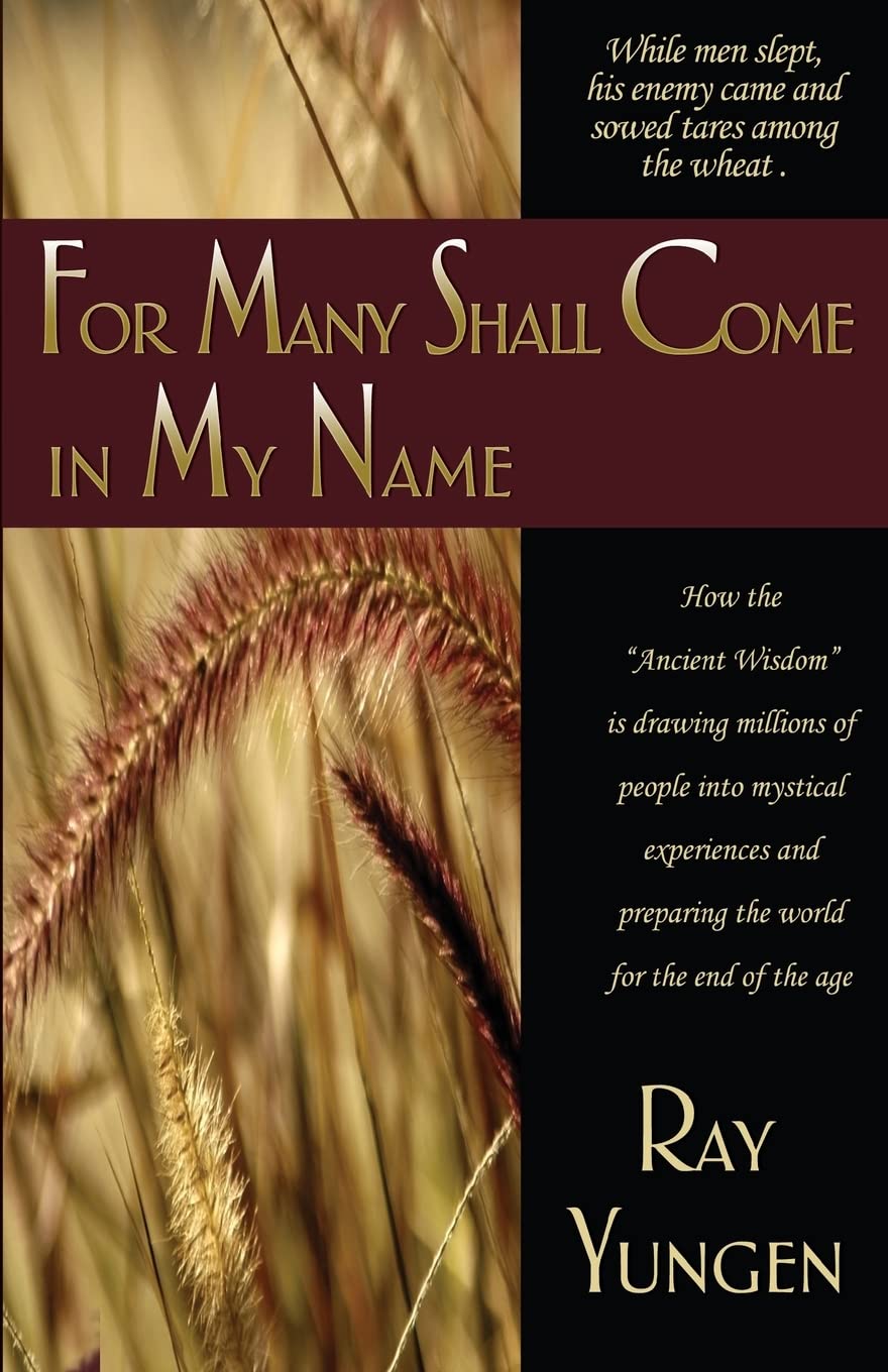 For Many Shall Come in My Name: How the "Ancient Wisdom" Is Drawing Millions of People Into Mystical Experiences and Preparing the World for the End of the Age