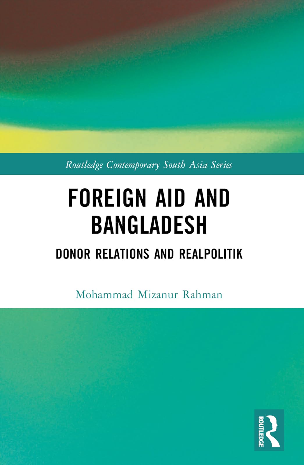 Foreign Aid and Bangladesh: Donor Relations and Realpolitik (Routledge Contemporary South Asia Series)